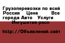 Грузоперевозки по всей России! › Цена ­ 33 - Все города Авто » Услуги   . Ингушетия респ.